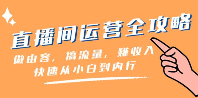 直播间-运营全攻略：做由容，搞流量，赚收入一快速从小白到内行（46节课）吉晟搞钱-网创项目资源站-副业项目-创业项目-搞钱项目吉晟搞钱