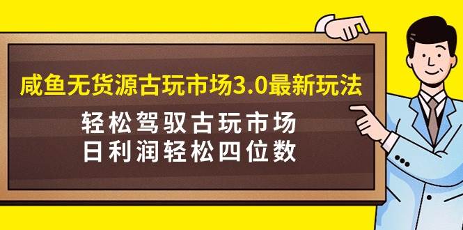 咸鱼无货源古玩市场3.0最新玩法，轻松驾驭古玩市场，日利润轻松四位数！…吉晟搞钱-网创项目资源站-副业项目-创业项目-搞钱项目吉晟搞钱