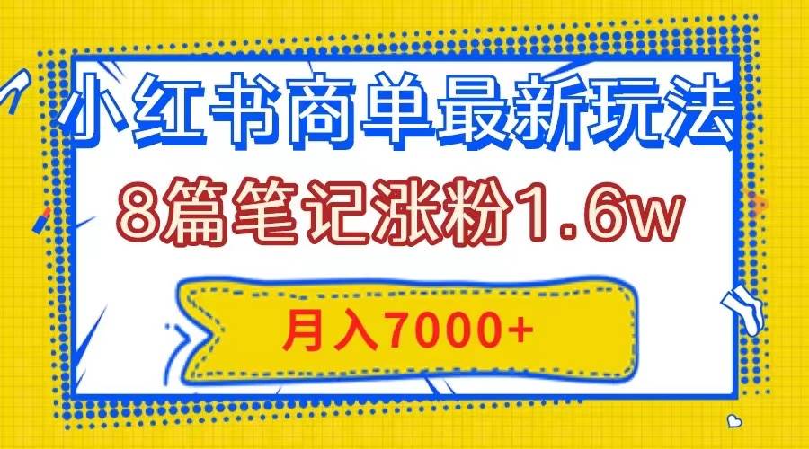 小红书商单最新玩法，8篇笔记涨粉1.6w，几分钟一个笔记，月入7000+吉晟搞钱-网创项目资源站-副业项目-创业项目-搞钱项目吉晟搞钱