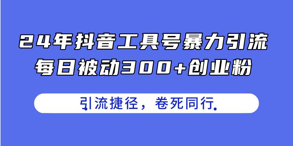24年抖音工具号暴力引流，每日被动300+创业粉，创业粉捷径，卷死同行吉晟搞钱-网创项目资源站-副业项目-创业项目-搞钱项目吉晟搞钱