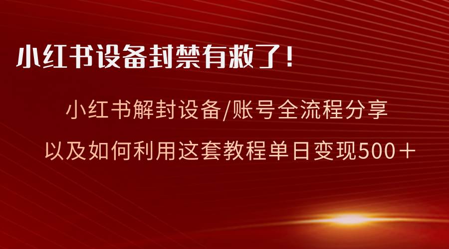 小红书设备及账号解封全流程分享，亲测有效，以及如何利用教程变现吉晟搞钱-网创项目资源站-副业项目-创业项目-搞钱项目吉晟搞钱