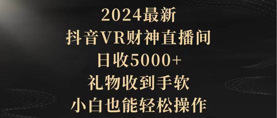 2024最新，抖音VR财神直播间，日收5000+，礼物收到手软，小白也能轻松操作吉晟搞钱-网创项目资源站-副业项目-创业项目-搞钱项目吉晟搞钱
