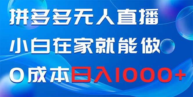 拼多多无人直播，小白在家就能做，0成本日入1000+吉晟搞钱-网创项目资源站-副业项目-创业项目-搞钱项目吉晟搞钱