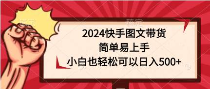 2024快手图文带货，简单易上手，小白也轻松可以日入500+吉晟搞钱-网创项目资源站-副业项目-创业项目-搞钱项目吉晟搞钱
