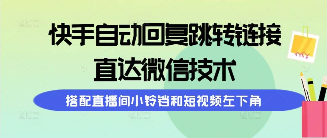 快手自动回复跳转链接，直达微信技术，搭配直播间小铃铛和短视频左下角吉晟搞钱-网创项目资源站-副业项目-创业项目-搞钱项目吉晟搞钱