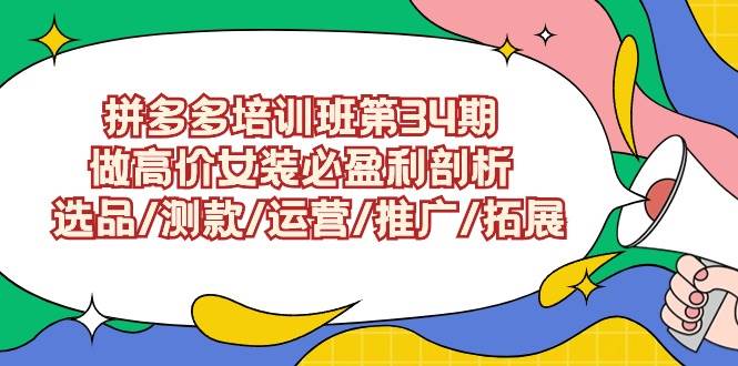 拼多多培训班第34期：做高价女装必盈利剖析  选品/测款/运营/推广/拓展吉晟搞钱-网创项目资源站-副业项目-创业项目-搞钱项目吉晟搞钱