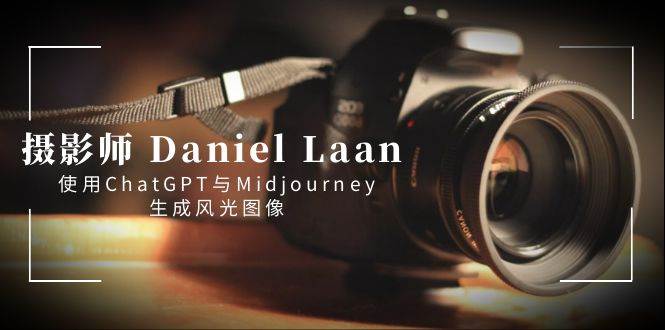 摄影师 Daniel Laan 使用ChatGPT与Midjourney生成风光图像-中英字幕吉晟搞钱-网创项目资源站-副业项目-创业项目-搞钱项目吉晟搞钱