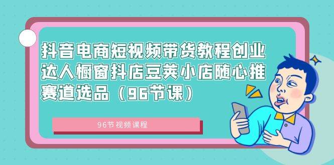 抖音电商短视频带货教程创业达人橱窗抖店豆荚小店随心推赛道选品（96节课）吉晟搞钱-网创项目资源站-副业项目-创业项目-搞钱项目吉晟搞钱