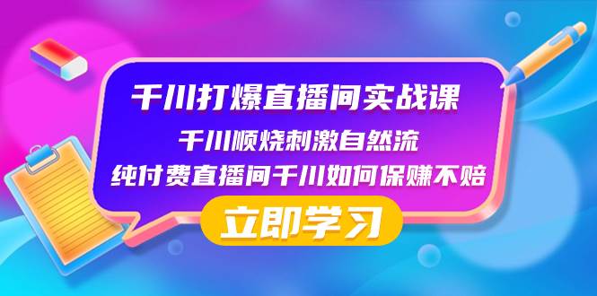 千川-打爆直播间实战课：千川顺烧刺激自然流 纯付费直播间千川如何保赚不赔吉晟搞钱-网创项目资源站-副业项目-创业项目-搞钱项目吉晟搞钱