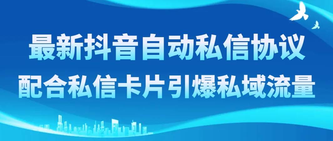 最新抖音自动私信协议，配合私信卡片引爆私域流量吉晟搞钱-网创项目资源站-副业项目-创业项目-搞钱项目吉晟搞钱