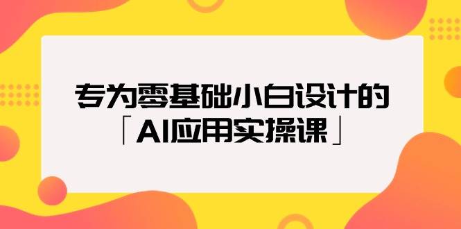 专为零基础小白设计的「AI应用实操课」吉晟搞钱-网创项目资源站-副业项目-创业项目-搞钱项目吉晟搞钱