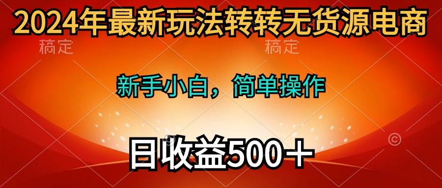 2024年最新玩法转转无货源电商，新手小白 简单操作，长期稳定 日收入500＋吉晟搞钱-网创项目资源站-副业项目-创业项目-搞钱项目吉晟搞钱