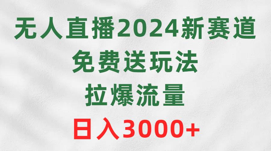 无人直播2024新赛道，免费送玩法，拉爆流量，日入3000+吉晟搞钱-网创项目资源站-副业项目-创业项目-搞钱项目吉晟搞钱