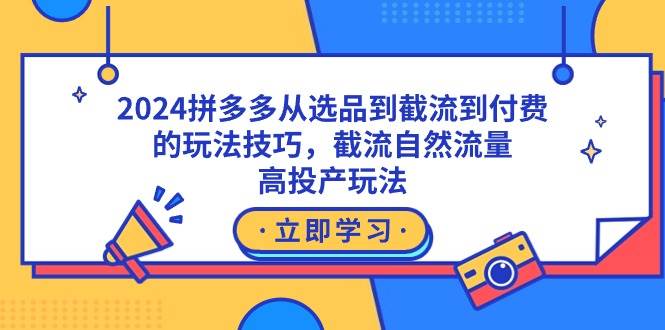 2024拼多多从选品到截流到付费的玩法技巧,截流自然流量玩法,高投产玩法吉晟搞钱-网创项目资源站-副业项目-创业项目-搞钱项目吉晟搞钱