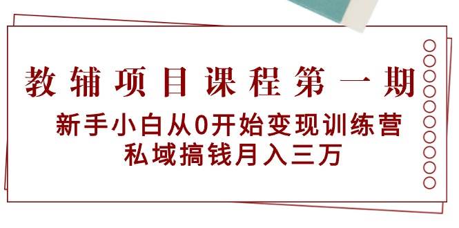 教辅项目课程第一期：新手小白从0开始变现训练营  私域搞钱月入三万吉晟搞钱-网创项目资源站-副业项目-创业项目-搞钱项目吉晟搞钱