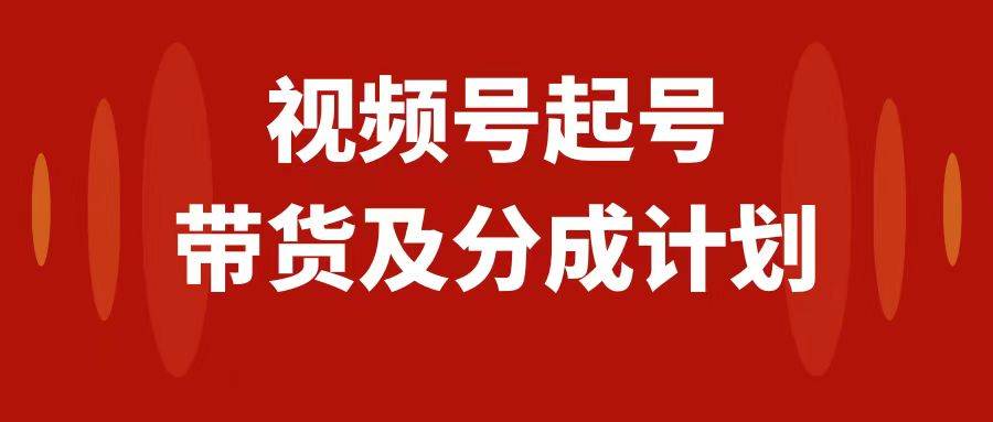 视频号快速起号，分成计划及带货，0-1起盘、运营、变现玩法，日入1000+吉晟搞钱-网创项目资源站-副业项目-创业项目-搞钱项目吉晟搞钱