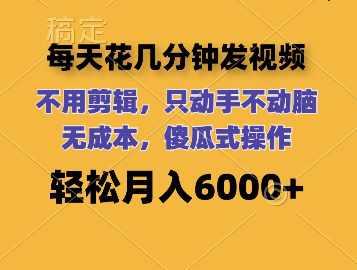 每天花几分钟发视频 无需剪辑 动手不动脑 无成本 傻瓜式操作 轻松月入6…吉晟搞钱-网创项目资源站-副业项目-创业项目-搞钱项目吉晟搞钱