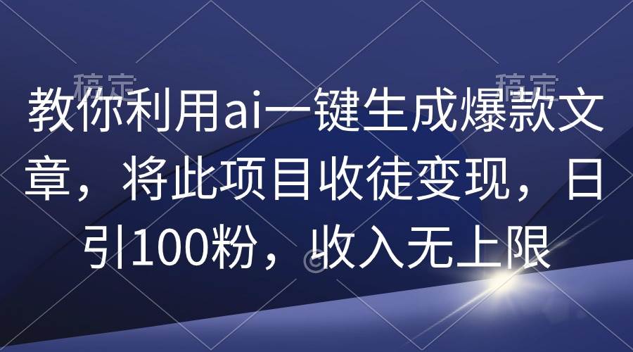 教你利用ai一键生成爆款文章，将此项目收徒变现，日引100粉，收入无上限吉晟搞钱-网创项目资源站-副业项目-创业项目-搞钱项目吉晟搞钱
