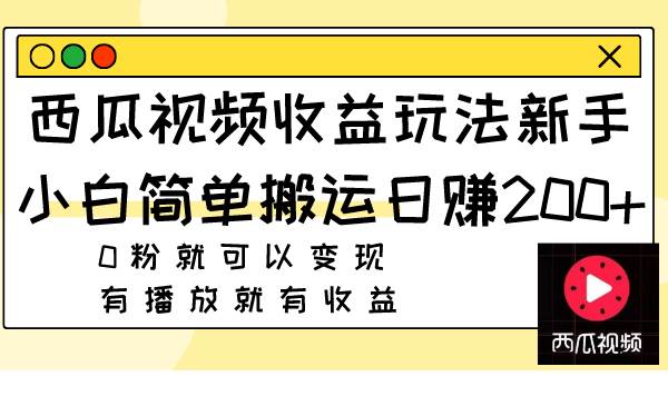 西瓜视频收益玩法，新手小白简单搬运日赚200+0粉就可以变现 有播放就有收益吉晟搞钱-网创项目资源站-副业项目-创业项目-搞钱项目吉晟搞钱