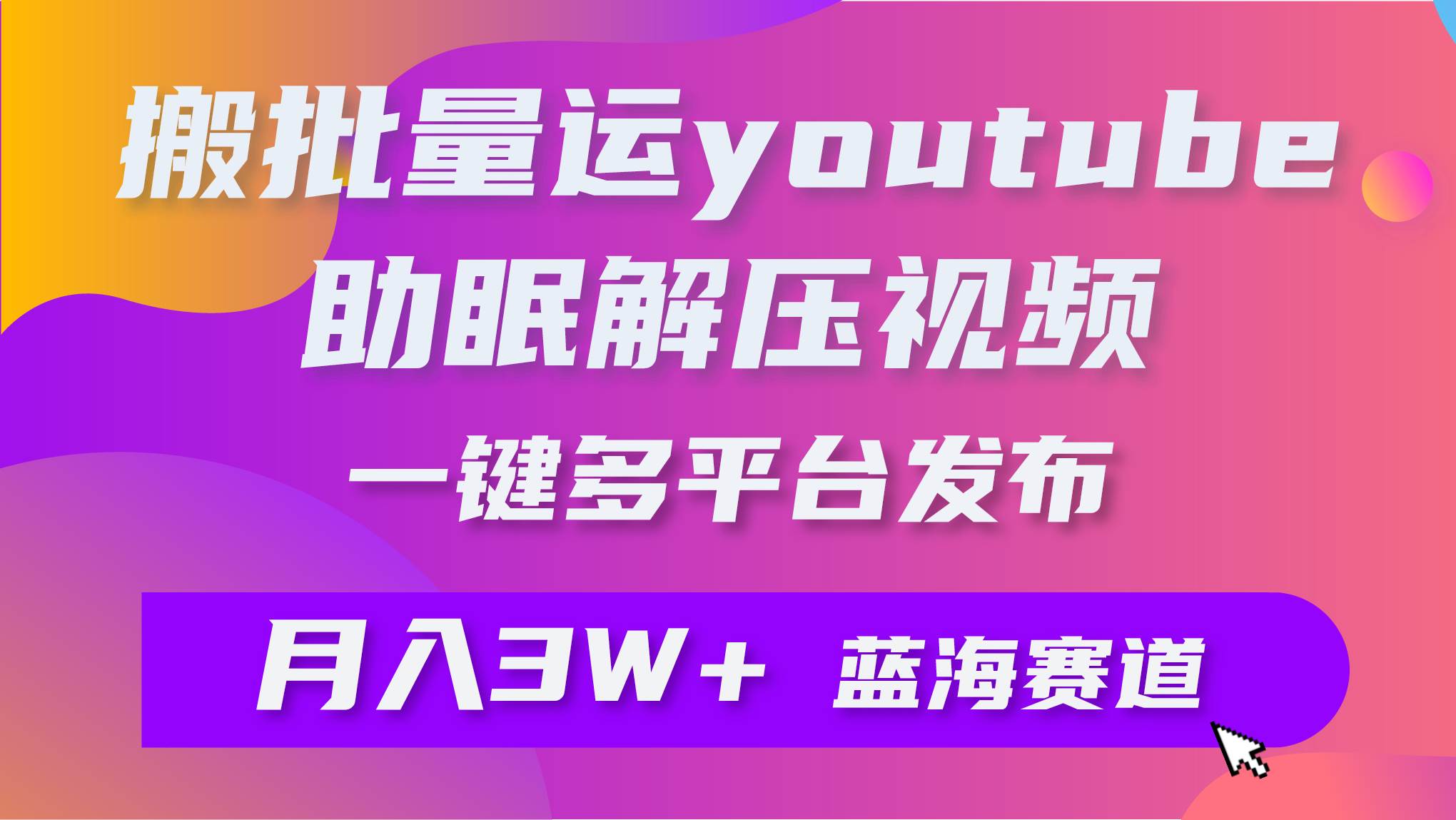 批量搬运YouTube解压助眠视频 一键多平台发布 月入2W+吉晟搞钱-网创项目资源站-副业项目-创业项目-搞钱项目吉晟搞钱