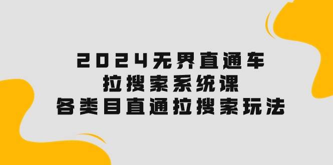 2024无界直通车·拉搜索系统课：各类目直通车 拉搜索玩法！吉晟搞钱-网创项目资源站-副业项目-创业项目-搞钱项目吉晟搞钱