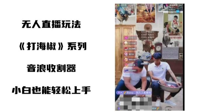 打海椒无人直播整蛊项目，小白轻松上手撸音浪收割器（教程+工具+素材）吉晟搞钱-网创项目资源站-副业项目-创业项目-搞钱项目吉晟搞钱