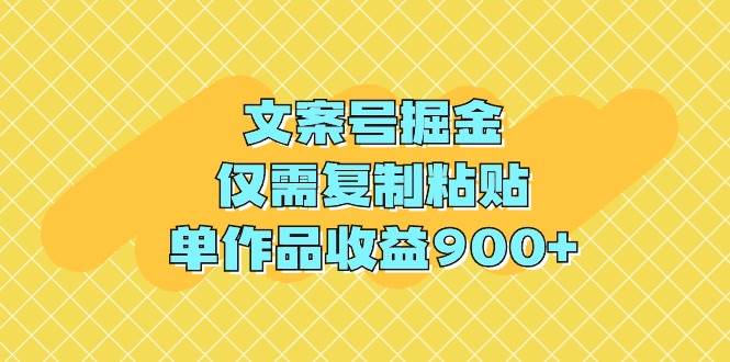 文案号掘金，仅需复制粘贴，单作品收益900+吉晟搞钱-网创项目资源站-副业项目-创业项目-搞钱项目吉晟搞钱