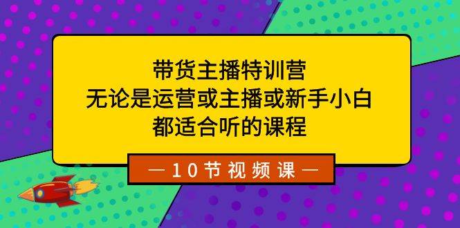 带货主播特训营：无论是运营或主播或新手小白，都适合听的课程吉晟搞钱-网创项目资源站-副业项目-创业项目-搞钱项目吉晟搞钱