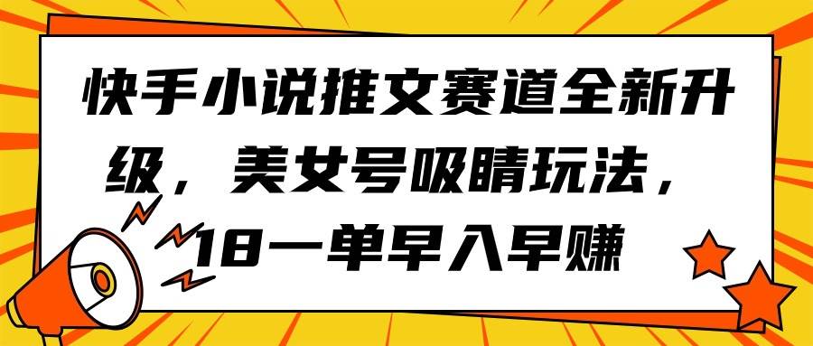 快手小说推文赛道全新升级，美女号吸睛玩法，18一单早入早赚吉晟搞钱-网创项目资源站-副业项目-创业项目-搞钱项目吉晟搞钱