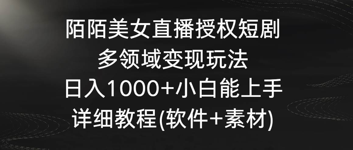 陌陌美女直播授权短剧，多领域变现玩法，日入1000+小白能上手，详细教程…吉晟搞钱-网创项目资源站-副业项目-创业项目-搞钱项目吉晟搞钱
