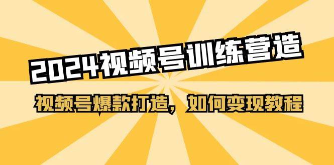 2024视频号训练营，视频号爆款打造，如何变现教程（20节课）吉晟搞钱-网创项目资源站-副业项目-创业项目-搞钱项目吉晟搞钱