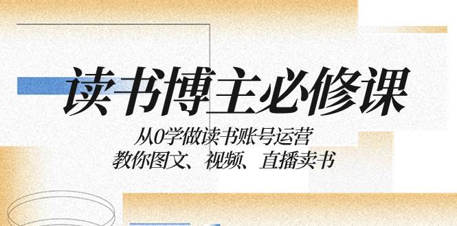 读书 博主 必修课：从0学做读书账号运营：教你图文、视频、直播卖书吉晟搞钱-网创项目资源站-副业项目-创业项目-搞钱项目吉晟搞钱