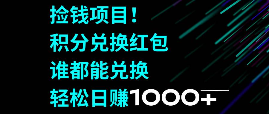 捡钱项目！积分兑换红包，谁都能兑换，轻松日赚1000+吉晟搞钱-网创项目资源站-副业项目-创业项目-搞钱项目吉晟搞钱