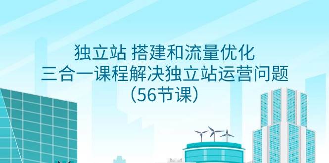 独立站 搭建和流量优化，三合一课程解决独立站运营问题（56节课）吉晟搞钱-网创项目资源站-副业项目-创业项目-搞钱项目吉晟搞钱
