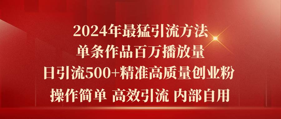 2024年最猛暴力引流方法，单条作品百万播放 单日引流500+高质量精准创业粉吉晟搞钱-网创项目资源站-副业项目-创业项目-搞钱项目吉晟搞钱
