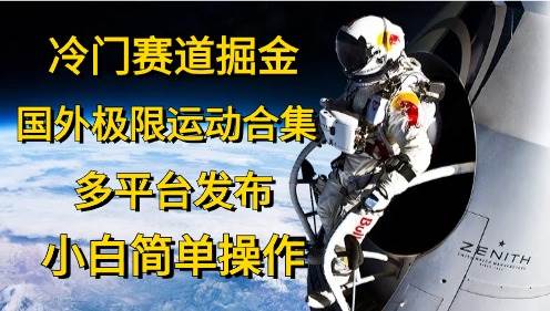 冷门赛道掘金，国外极限运动视频合集，多平台发布，小白简单操作吉晟搞钱-网创项目资源站-副业项目-创业项目-搞钱项目吉晟搞钱