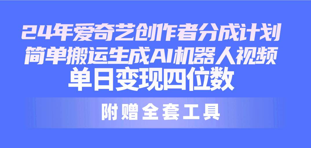 24最新爱奇艺创作者分成计划，简单搬运生成AI机器人视频，单日变现四位数吉晟搞钱-网创项目资源站-副业项目-创业项目-搞钱项目吉晟搞钱