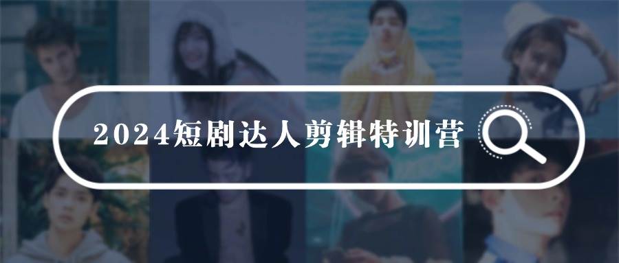2024短剧达人剪辑特训营，适合宝爸宝妈的0基础剪辑训练营（51节课）吉晟搞钱-网创项目资源站-副业项目-创业项目-搞钱项目吉晟搞钱