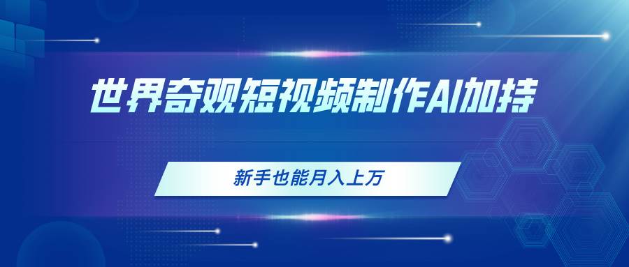 世界奇观短视频制作，AI加持，新手也能月入上万吉晟搞钱-网创项目资源站-副业项目-创业项目-搞钱项目吉晟搞钱
