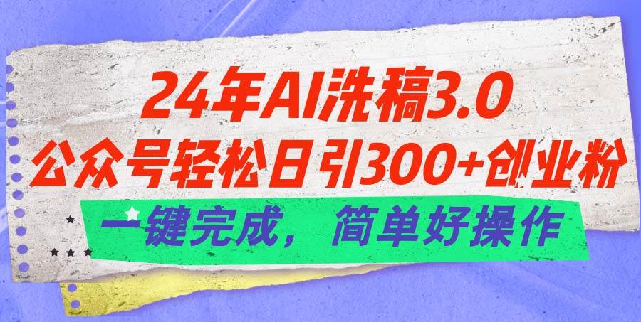 24年Ai洗稿3.0，公众号轻松日引300+创业粉，一键完成，简单好操作吉晟搞钱-网创项目资源站-副业项目-创业项目-搞钱项目吉晟搞钱