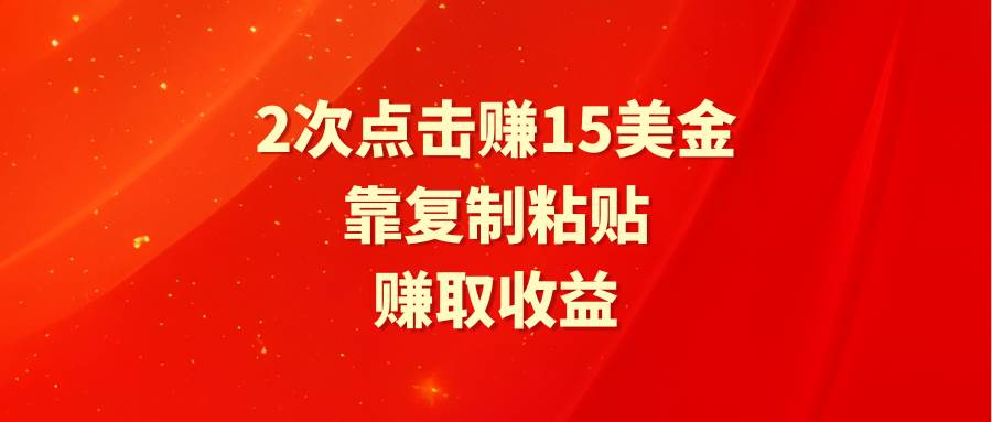 靠2次点击赚15美金，复制粘贴就能赚取收益吉晟搞钱-网创项目资源站-副业项目-创业项目-搞钱项目吉晟搞钱