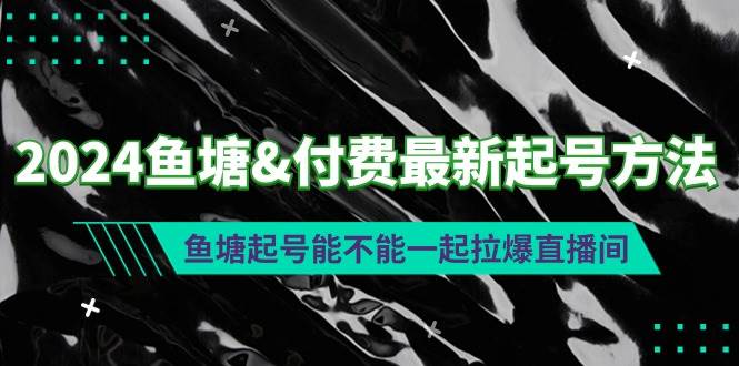 2024鱼塘付费最新起号方法：鱼塘起号能不能一起拉爆直播间吉晟搞钱-网创项目资源站-副业项目-创业项目-搞钱项目吉晟搞钱