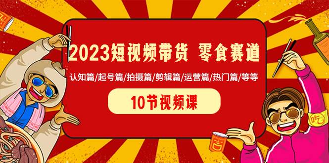 2023短视频带货 零食赛道 认知篇/起号篇/拍摄篇/剪辑篇/运营篇/热门篇/等等吉晟搞钱-网创项目资源站-副业项目-创业项目-搞钱项目吉晟搞钱