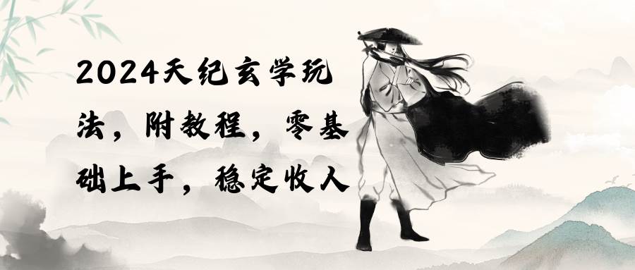 2024天纪玄学玩法，零基础上手，稳定收入（教程+工具）吉晟搞钱-网创项目资源站-副业项目-创业项目-搞钱项目吉晟搞钱
