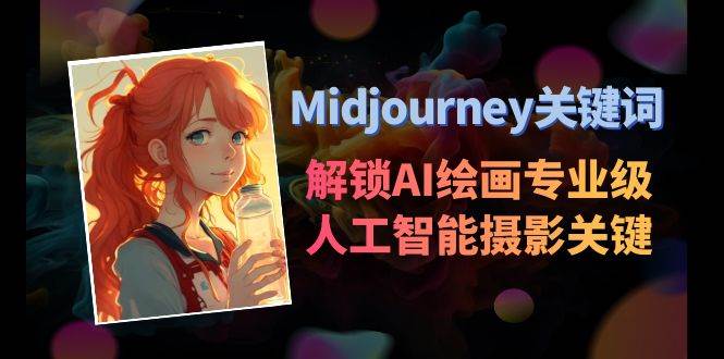 Midjourney关键词-解锁AI绘画专业级人工智能摄影关键词表吉晟搞钱-网创项目资源站-副业项目-创业项目-搞钱项目吉晟搞钱