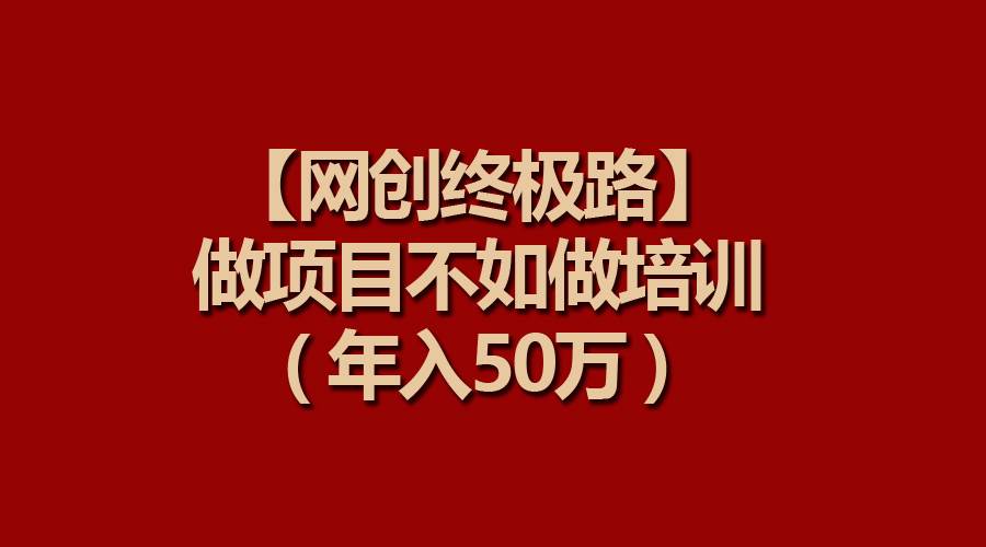 【网创终极路】做项目不如做项目培训，年入50万吉晟搞钱-网创项目资源站-副业项目-创业项目-搞钱项目吉晟搞钱