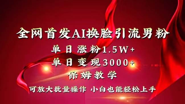 全网独创首发AI换脸引流男粉单日涨粉1.5W+变现3000+小白也能上手快速拿结果吉晟搞钱-网创项目资源站-副业项目-创业项目-搞钱项目吉晟搞钱