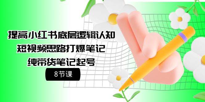提高小红书底层逻辑认知+短视频思路打爆笔记+纯带货笔记起号（8节课）吉晟搞钱-网创项目资源站-副业项目-创业项目-搞钱项目吉晟搞钱