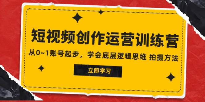 2023短视频创作运营训练营，从0~1账号起步，学会底层逻辑思维 拍摄方法吉晟搞钱-网创项目资源站-副业项目-创业项目-搞钱项目吉晟搞钱