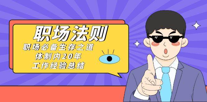 《职场法则》职场必备生存之道，体制内20年 工作经验总结（17节课）吉晟搞钱-网创项目资源站-副业项目-创业项目-搞钱项目吉晟搞钱